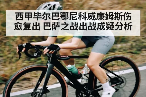 西甲毕尔巴鄂尼科威廉姆斯伤愈复出 巴萨之战出战成疑分析